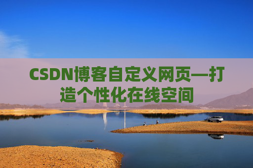 CSDN博客自定义网页—打造个性化在线空间